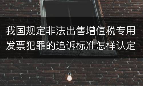 我国规定非法出售增值税专用发票犯罪的追诉标准怎样认定