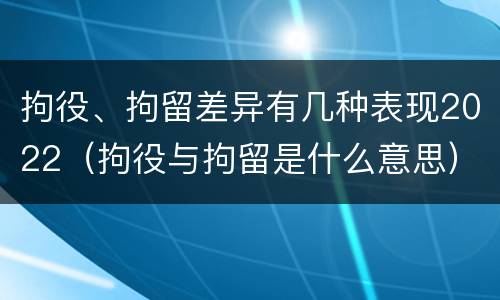 拘役、拘留差异有几种表现2022（拘役与拘留是什么意思）