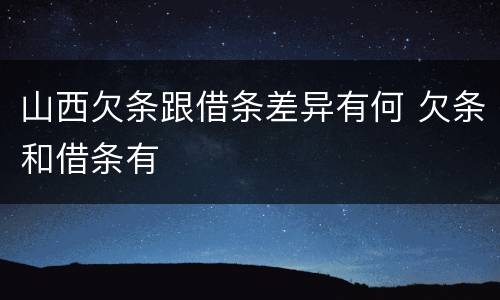 山西欠条跟借条差异有何 欠条和借条有