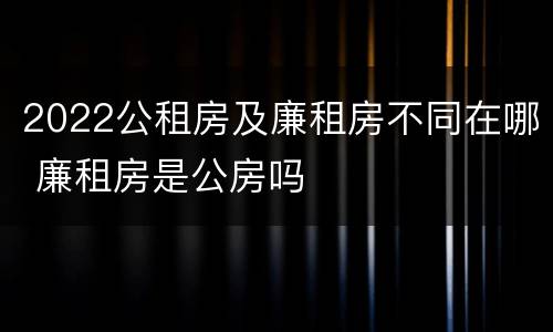 2022公租房及廉租房不同在哪 廉租房是公房吗