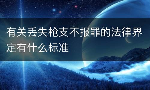 有关丢失枪支不报罪的法律界定有什么标准