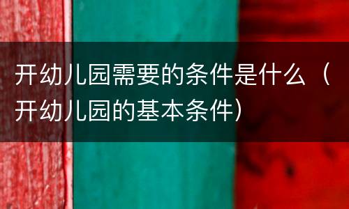开幼儿园需要的条件是什么（开幼儿园的基本条件）