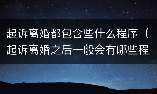 起诉离婚都包含些什么程序（起诉离婚之后一般会有哪些程序）