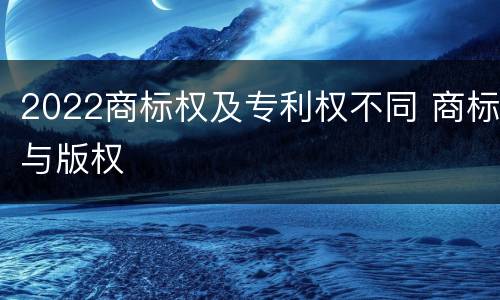 2022商标权及专利权不同 商标与版权