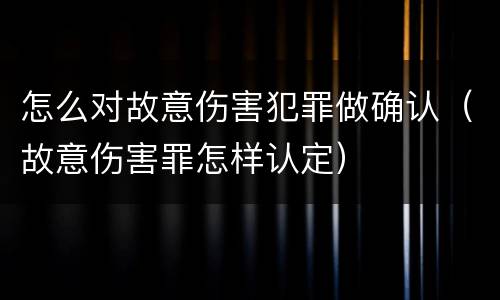 怎么对故意伤害犯罪做确认（故意伤害罪怎样认定）
