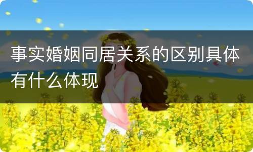 事实婚姻同居关系的区别具体有什么体现