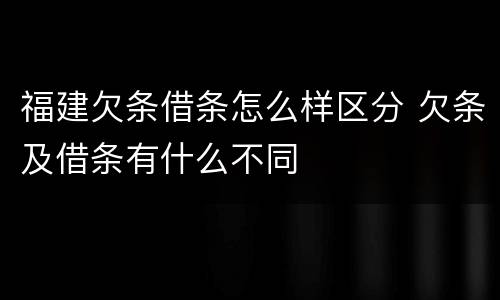 福建欠条借条怎么样区分 欠条及借条有什么不同