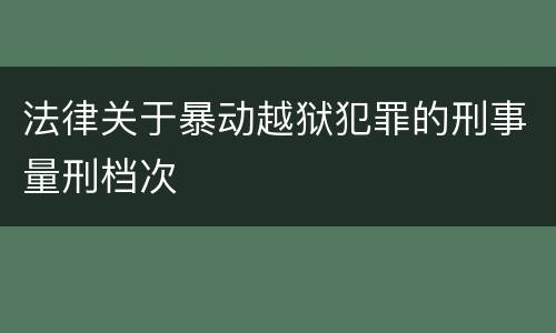 法律关于暴动越狱犯罪的刑事量刑档次
