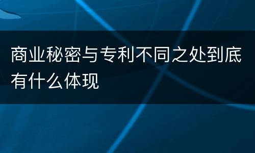 商业秘密与专利不同之处到底有什么体现