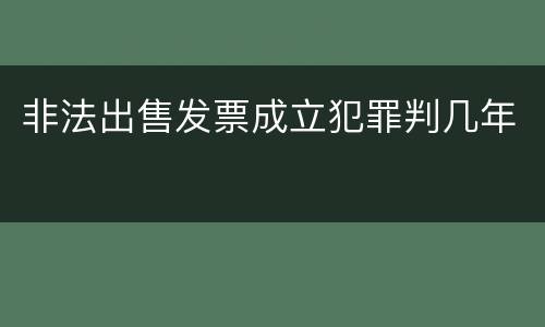 非法出售发票成立犯罪判几年
