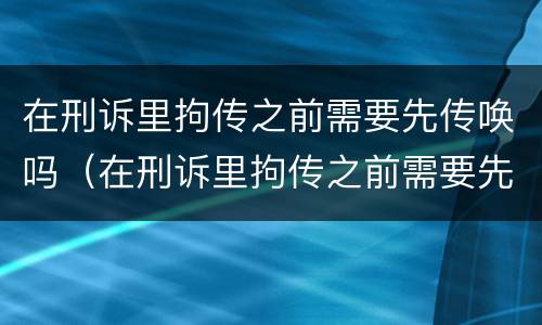 在刑诉里拘传之前需要先传唤吗（在刑诉里拘传之前需要先传唤吗知乎）