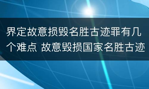 界定故意损毁名胜古迹罪有几个难点 故意毁损国家名胜古迹