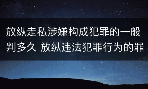 放纵走私涉嫌构成犯罪的一般判多久 放纵违法犯罪行为的罪名