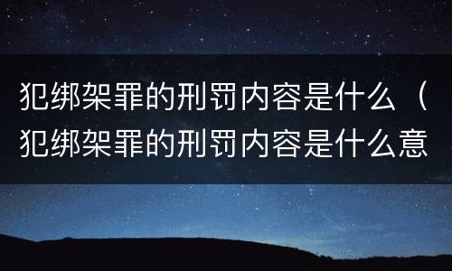 犯绑架罪的刑罚内容是什么（犯绑架罪的刑罚内容是什么意思）