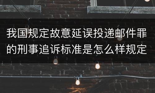 我国规定故意延误投递邮件罪的刑事追诉标准是怎么样规定