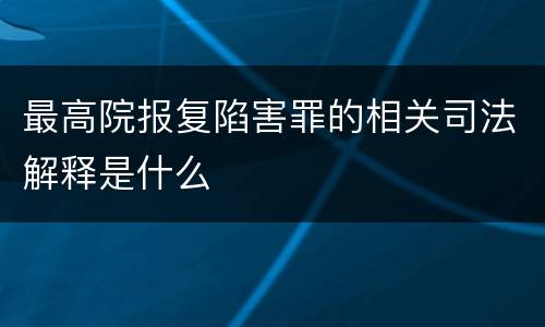 最高院报复陷害罪的相关司法解释是什么