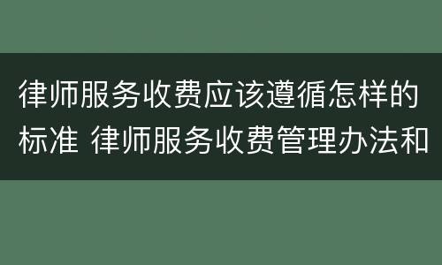 律师服务收费应该遵循怎样的标准 律师服务收费管理办法和收费标准