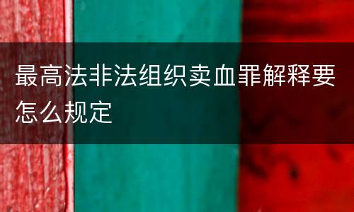 最高法非法组织卖血罪解释要怎么规定