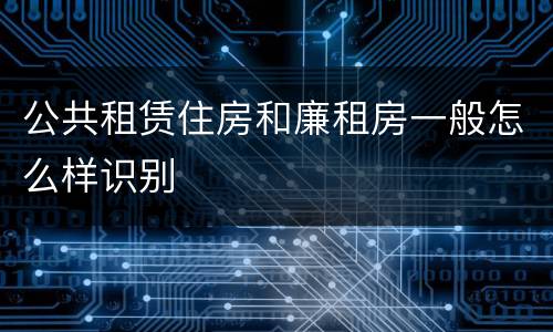 公共租赁住房和廉租房一般怎么样识别