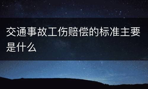 交通事故工伤赔偿的标准主要是什么