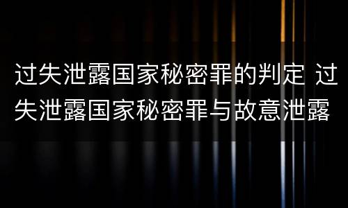过失泄露国家秘密罪的判定 过失泄露国家秘密罪与故意泄露区别