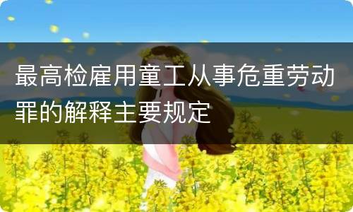 最高检雇用童工从事危重劳动罪的解释主要规定