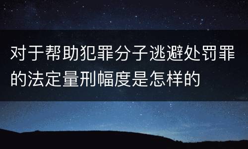 对于帮助犯罪分子逃避处罚罪的法定量刑幅度是怎样的