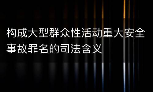 构成大型群众性活动重大安全事故罪名的司法含义