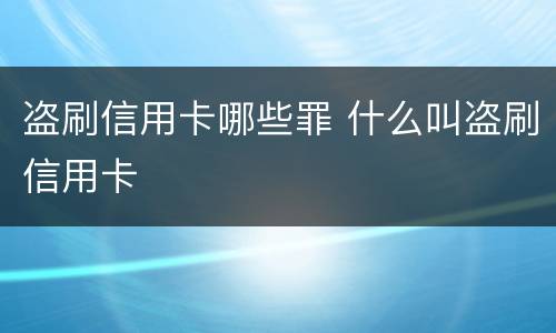 盗刷信用卡哪些罪 什么叫盗刷信用卡