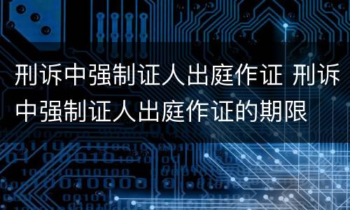 刑诉中强制证人出庭作证 刑诉中强制证人出庭作证的期限