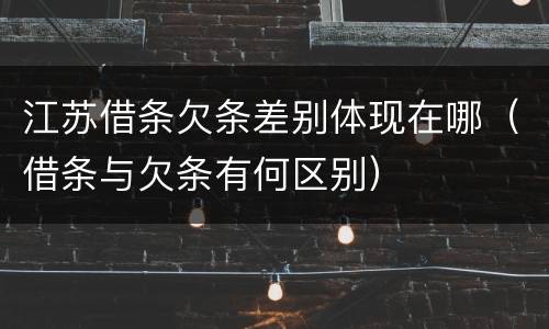 江苏借条欠条差别体现在哪（借条与欠条有何区别）