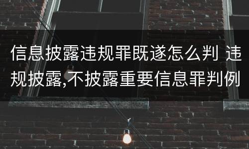 信息披露违规罪既遂怎么判 违规披露,不披露重要信息罪判例