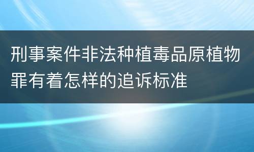 刑事案件非法种植毒品原植物罪有着怎样的追诉标准