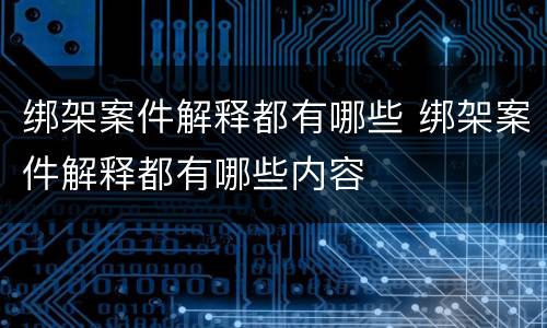 绑架案件解释都有哪些 绑架案件解释都有哪些内容