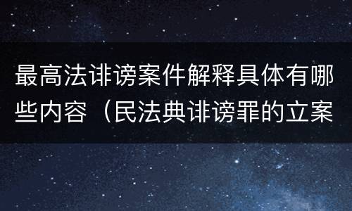 最高法诽谤案件解释具体有哪些内容（民法典诽谤罪的立案标准）