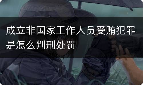 成立非国家工作人员受贿犯罪是怎么判刑处罚