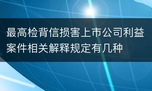 最高检背信损害上市公司利益案件相关解释规定有几种