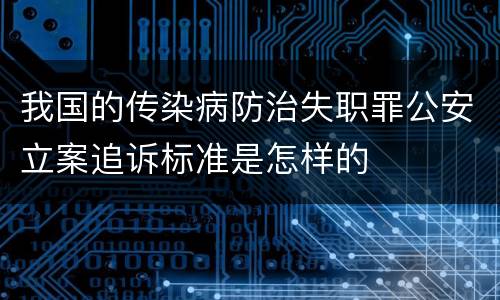 我国的传染病防治失职罪公安立案追诉标准是怎样的
