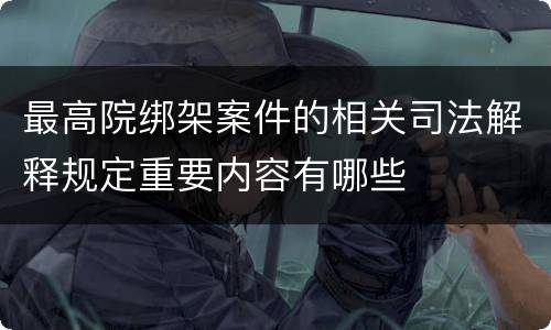 最高院绑架案件的相关司法解释规定重要内容有哪些