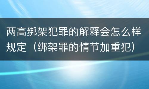 两高绑架犯罪的解释会怎么样规定（绑架罪的情节加重犯）