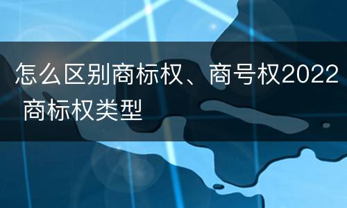 怎么区别商标权、商号权2022 商标权类型