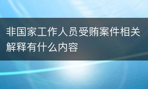 非国家工作人员受贿案件相关解释有什么内容