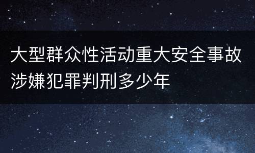 大型群众性活动重大安全事故涉嫌犯罪判刑多少年