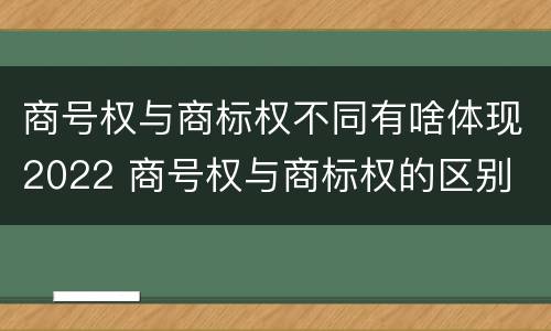 商号权与商标权不同有啥体现2022 商号权与商标权的区别