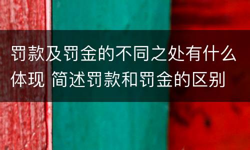 罚款及罚金的不同之处有什么体现 简述罚款和罚金的区别