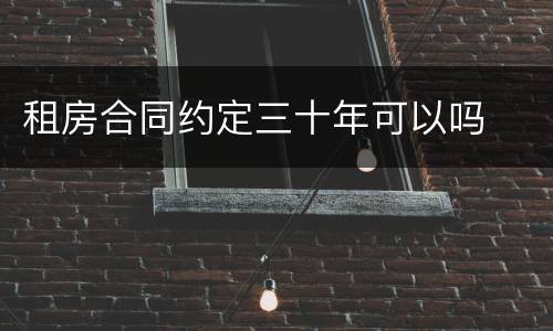 租房合同约定三十年可以吗