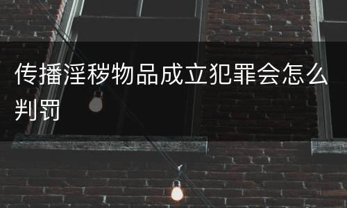 传播淫秽物品成立犯罪会怎么判罚