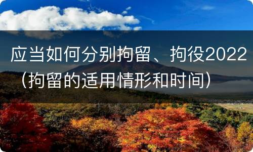 应当如何分别拘留、拘役2022（拘留的适用情形和时间）