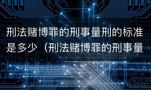 刑法赌博罪的刑事量刑的标准是多少（刑法赌博罪的刑事量刑的标准是多少）