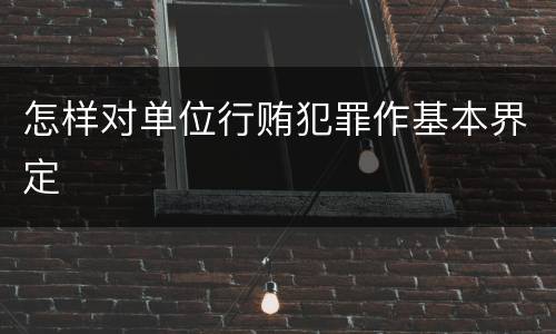 怎样对单位行贿犯罪作基本界定